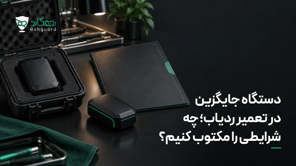 تصویر مقاله دستگاه جایگزین در تعمیر ردیاب؛ چه شرایطی را مکتوب کنیم؟