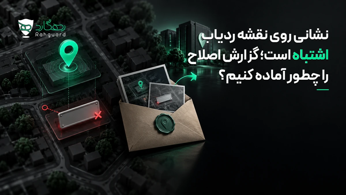 تصویر مقاله نشانی روی نقشه ردیاب اشتباه است؛ گزارش اصلاح را چطور آماده کنیم؟