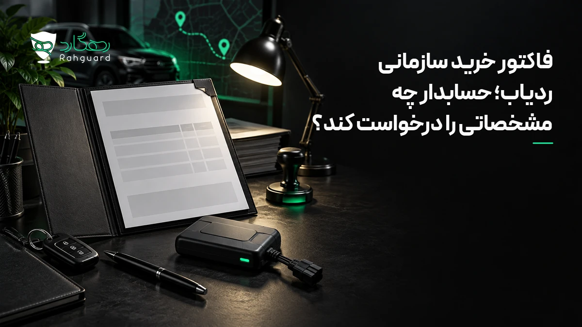تصویر مقاله فاکتور خرید سازمانی ردیاب؛ حسابدار چه مشخصاتی را درخواست کند؟