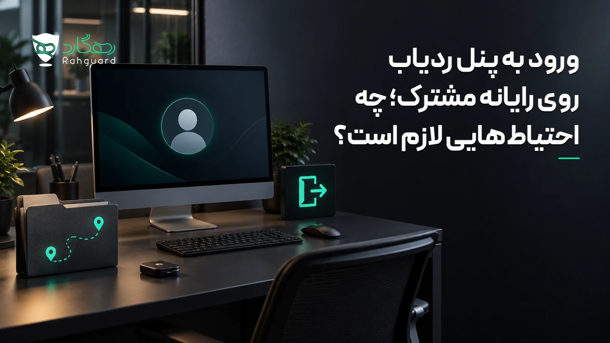 تصویر مقاله ورود به پنل ردیاب روی رایانه مشترک؛ چه احتیاط‌هایی لازم است؟