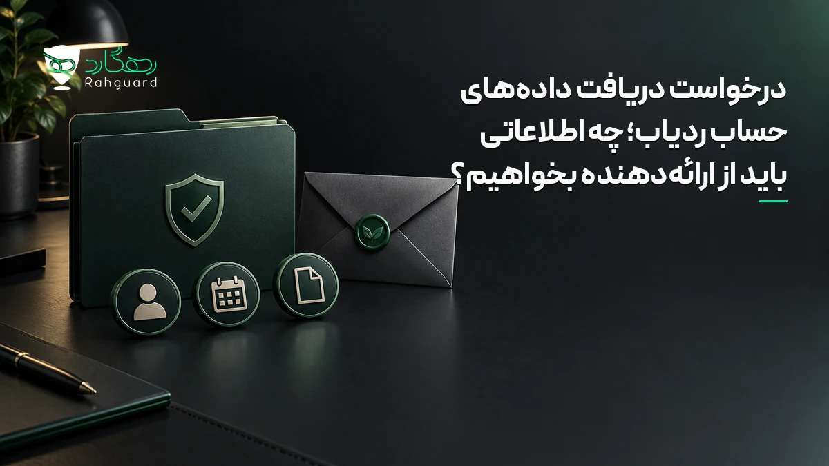 تصویر مقاله درخواست دریافت داده‌های حساب ردیاب؛ چه اطلاعاتی باید از ارائه‌دهنده بخواهیم؟