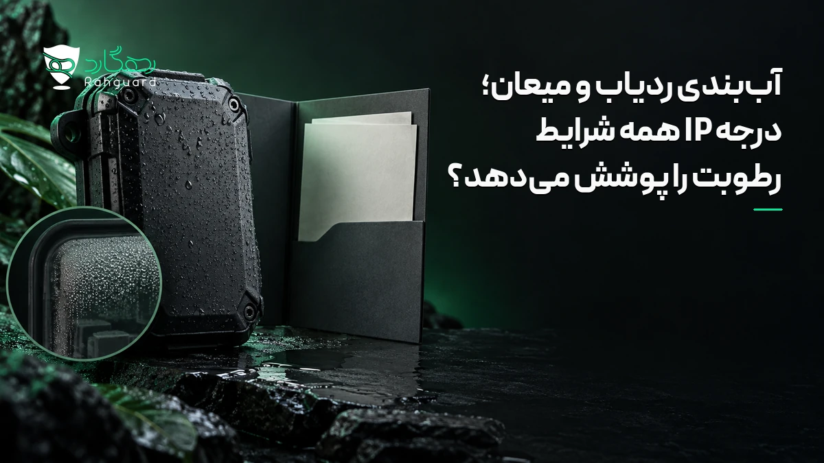 تصویر مقاله آب‌بندی ردیاب و میعان؛ درجه IP همه شرایط رطوبت را پوشش می‌دهد؟